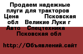 Продаем надежные плуги для тракторов › Цена ­ 19 000 - Псковская обл., Великие Луки г. Авто » Спецтехника   . Псковская обл.